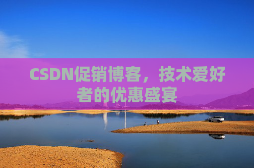CSDN促销博客，技术爱好者的优惠盛宴